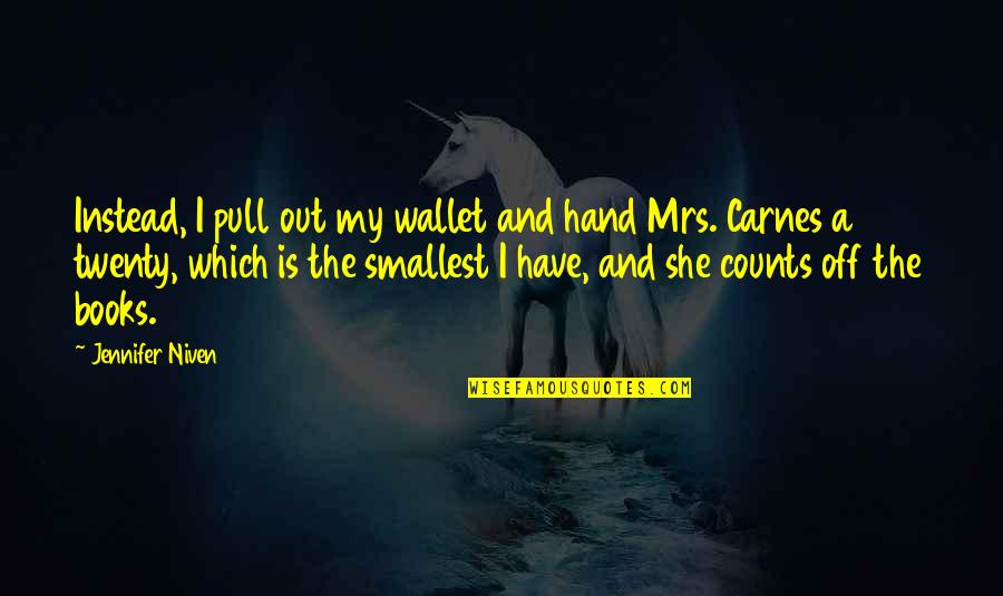 Pull Out Quotes By Jennifer Niven: Instead, I pull out my wallet and hand Pull Out Quotes By Jennifer Niven: Instead, I pull out my wallet and hand