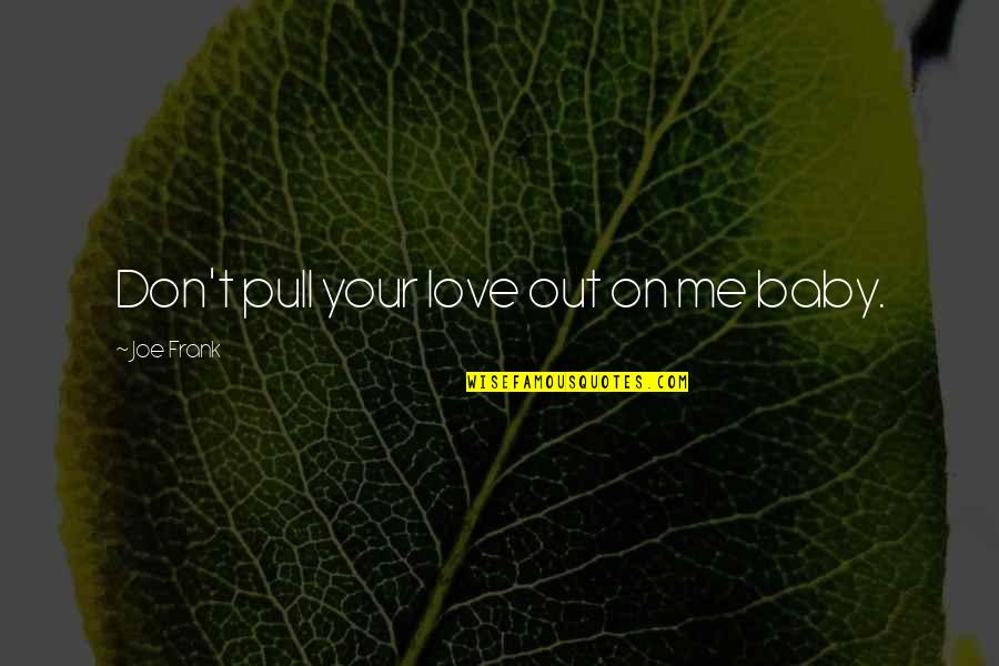 Pull Out Quotes By Joe Frank: Don't pull your love out on me baby. Pull Out Quotes By Joe Frank: Don't pull your love out on me baby.