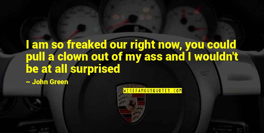 Pull Out Quotes By John Green: I am so freaked our right now, you Pull Out Quotes By John Green: I am so freaked our right now, you