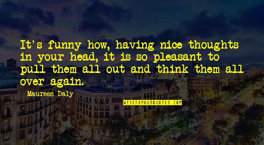 Pull Out Quotes By Maureen Daly: It's funny how, having nice thoughts in your Pull Out Quotes By Maureen Daly: It's funny how, having nice thoughts in your
