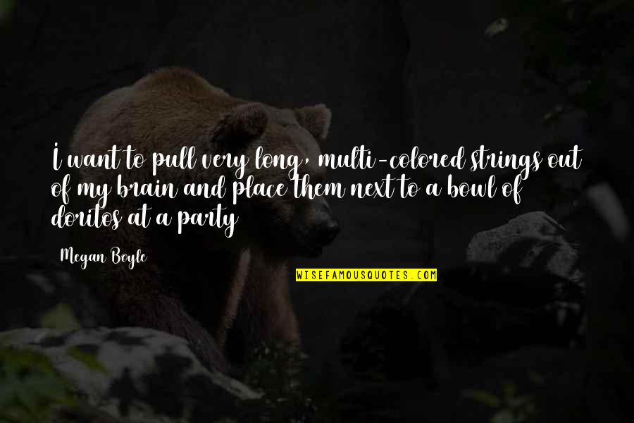 Pull Out Quotes By Megan Boyle: I want to pull very long, multi-colored strings Pull Out Quotes By Megan Boyle: I want to pull very long, multi-colored strings