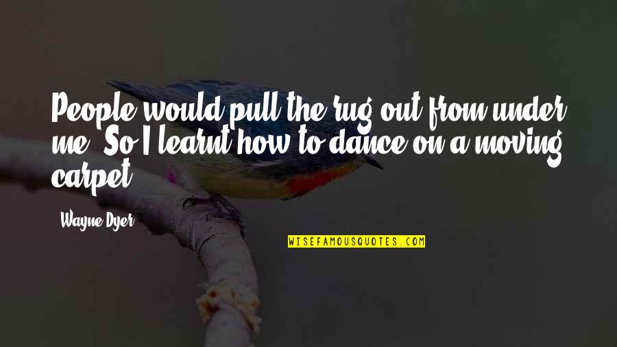 Pull Out Quotes By Wayne Dyer: People would pull the rug out from under Pull Out Quotes By Wayne Dyer: People would pull the rug out from under