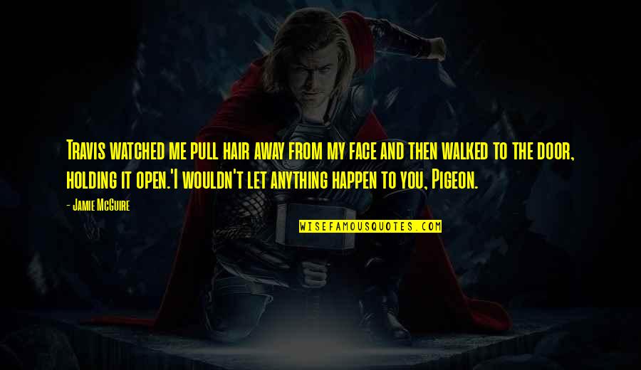 Pull The Door Quotes By Jamie McGuire: Travis watched me pull hair away from my Pull The Door Quotes By Jamie McGuire: Travis watched me pull hair away from my