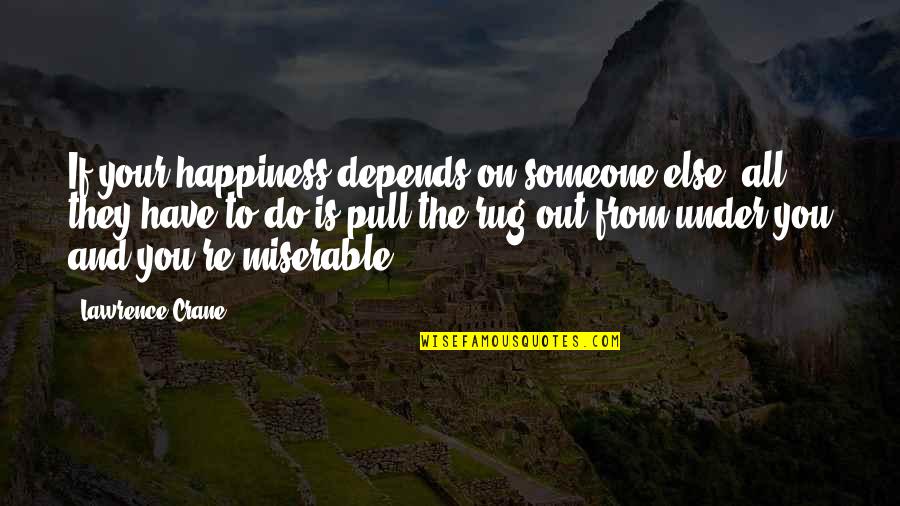 Pull The Rug From Under Quotes By Lawrence Crane: If your happiness depends on someone else, all Pull The Rug From Under Quotes By Lawrence Crane: If your happiness depends on someone else, all