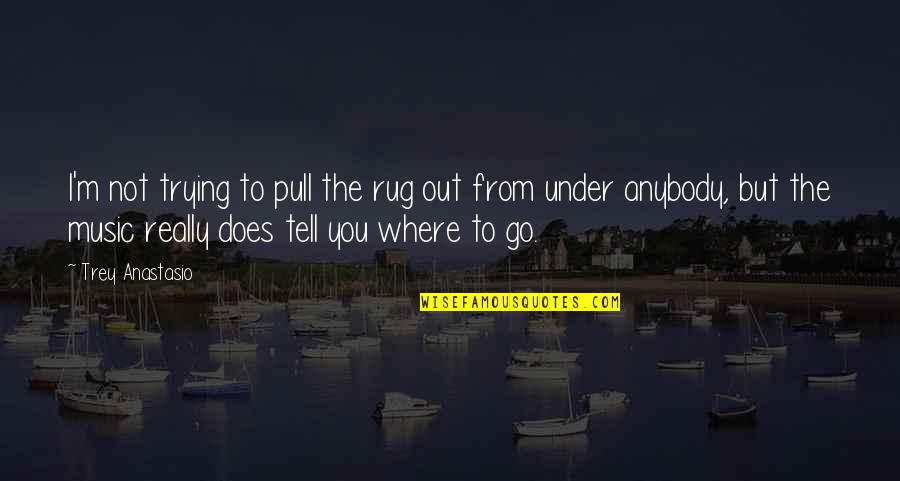 Pull The Rug From Under Quotes By Trey Anastasio: I'm not trying to pull the rug out Pull The Rug From Under Quotes By Trey Anastasio: I'm not trying to pull the rug out