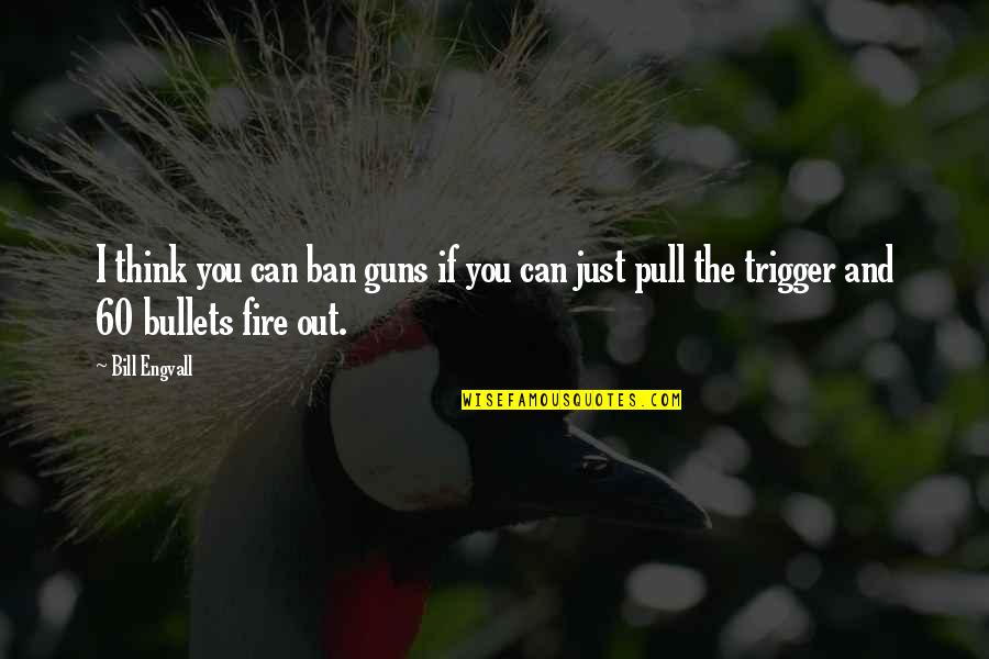 Pull The Trigger Quotes By Bill Engvall: I think you can ban guns if you
