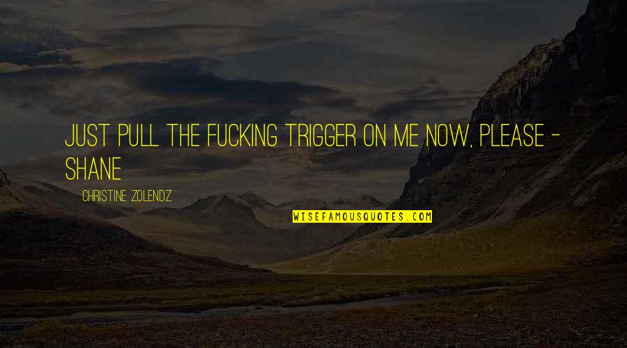 Pull The Trigger Quotes By Christine Zolendz: Just pull the fucking trigger on me now,