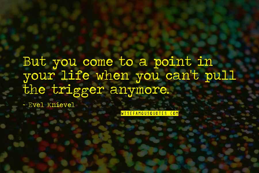 Pull The Trigger Quotes By Evel Knievel: But you come to a point in your