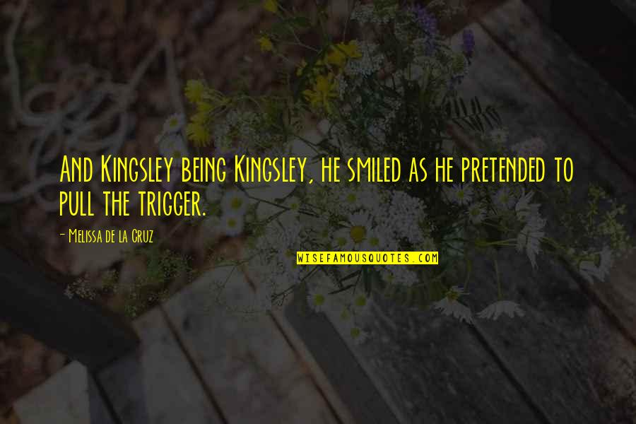 Pull The Trigger Quotes By Melissa De La Cruz: And Kingsley being Kingsley, he smiled as he