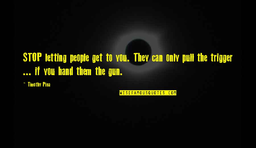 Pull The Trigger Quotes By Timothy Pina: STOP letting people get to you. They can