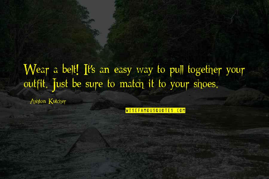 Pull Together Quotes By Ashton Kutcher: Wear a belt! It's an easy way to