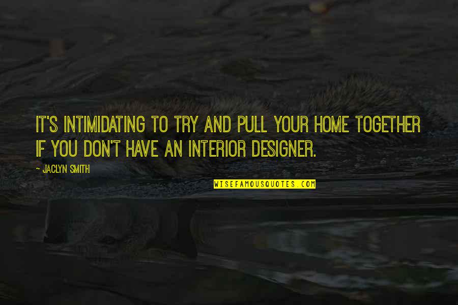 Pull Together Quotes By Jaclyn Smith: It's intimidating to try and pull your home Pull Together Quotes By Jaclyn Smith: It's intimidating to try and pull your home