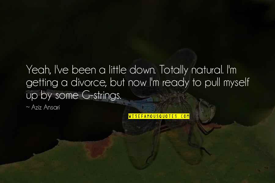 Pull Up Quotes By Aziz Ansari: Yeah, I've been a little down. Totally natural.