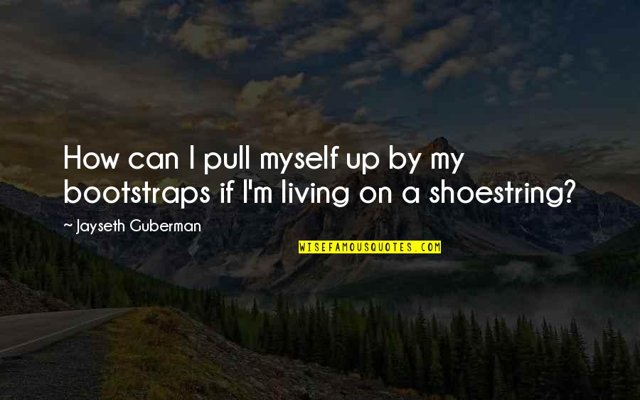 Pull Up Your Bootstraps Quotes By Jayseth Guberman: How can I pull myself up by my