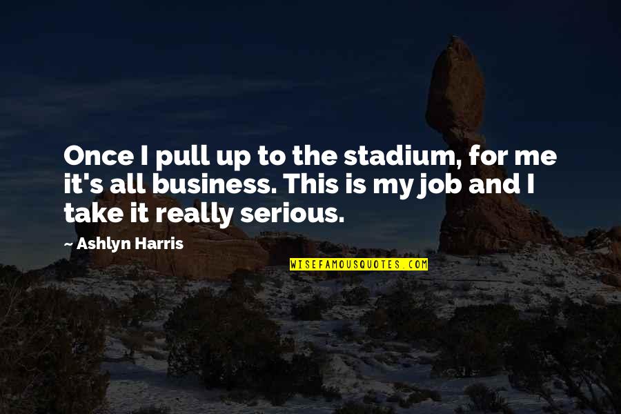 Pull Ups Quotes By Ashlyn Harris: Once I pull up to the stadium, for Pull Ups Quotes By Ashlyn Harris: Once I pull up to the stadium, for