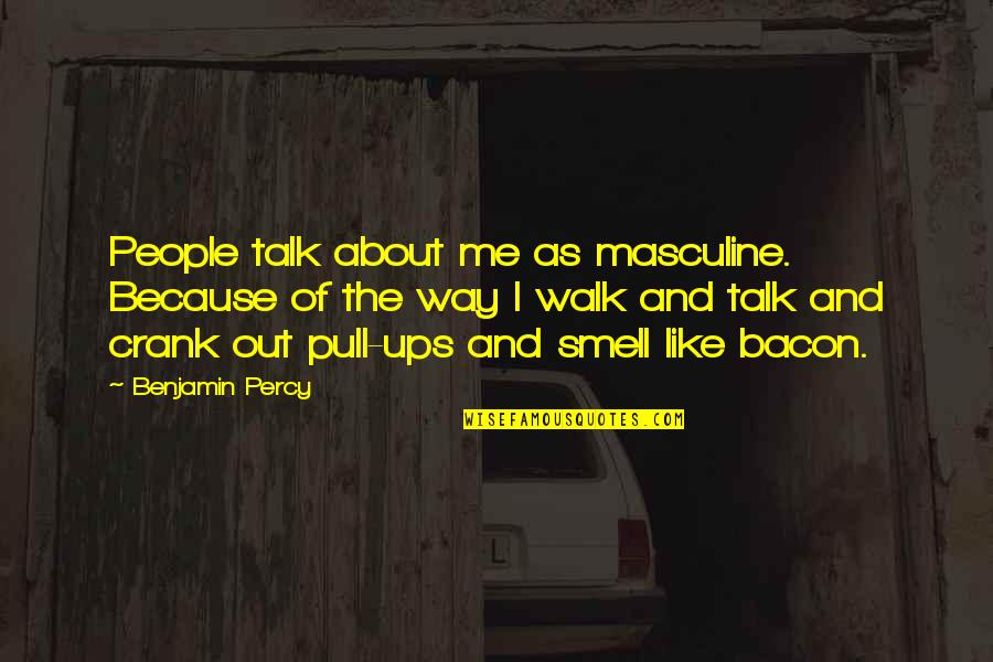 Pull Ups Quotes By Benjamin Percy: People talk about me as masculine. Because of Pull Ups Quotes By Benjamin Percy: People talk about me as masculine. Because of