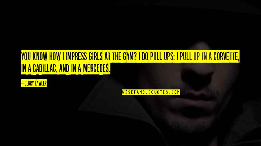 Pull Ups Quotes By Jerry Lawler: You know how I impress girls at the Pull Ups Quotes By Jerry Lawler: You know how I impress girls at the