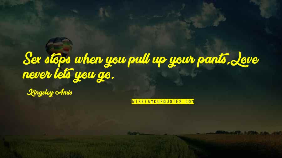 Pull Ups Quotes By Kingsley Amis: Sex stops when you pull up your pants,Love Pull Ups Quotes By Kingsley Amis: Sex stops when you pull up your pants,Love