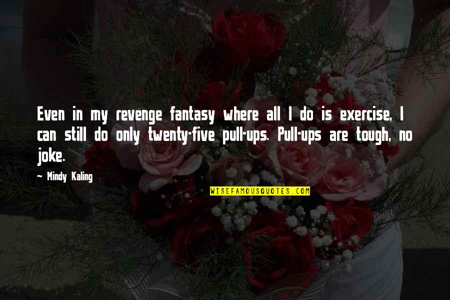 Pull Ups Quotes By Mindy Kaling: Even in my revenge fantasy where all I Pull Ups Quotes By Mindy Kaling: Even in my revenge fantasy where all I