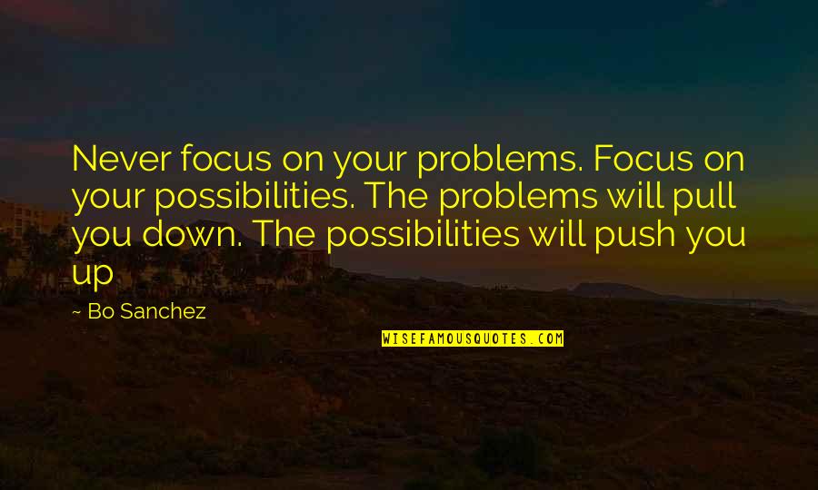 Pull You Down Quotes By Bo Sanchez: Never focus on your problems. Focus on your Pull You Down Quotes By Bo Sanchez: Never focus on your problems. Focus on your