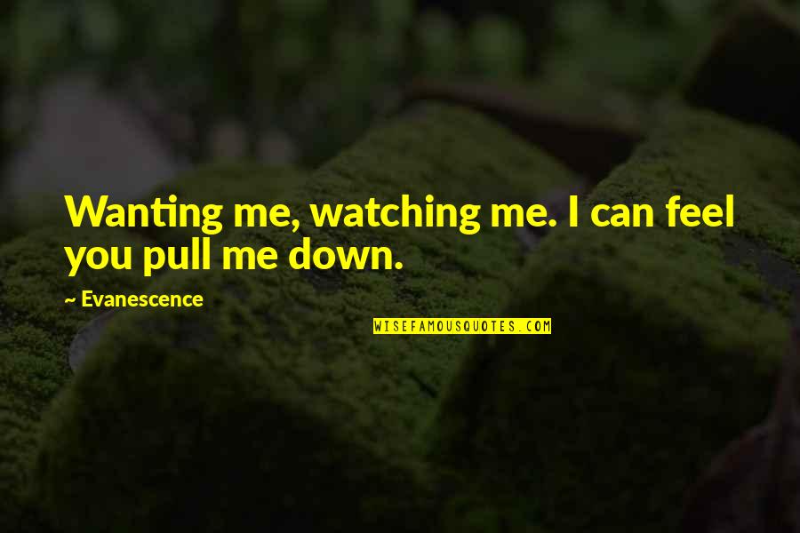 Pull You Down Quotes By Evanescence: Wanting me, watching me. I can feel you Pull You Down Quotes By Evanescence: Wanting me, watching me. I can feel you