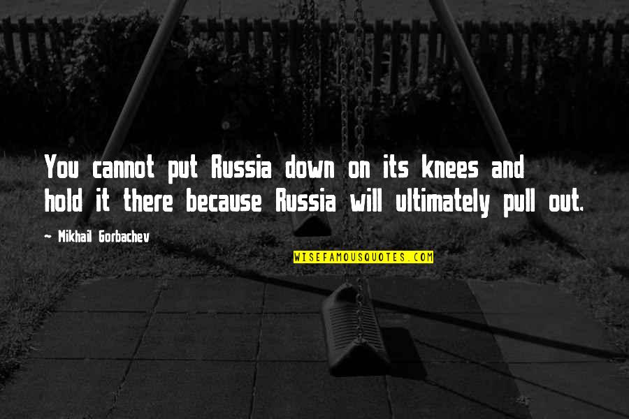 Pull You Down Quotes By Mikhail Gorbachev: You cannot put Russia down on its knees Pull You Down Quotes By Mikhail Gorbachev: You cannot put Russia down on its knees