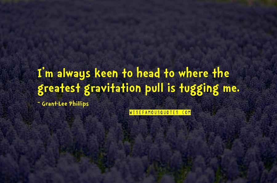 Pull Your Head Out Quotes By Grant-Lee Phillips: I'm always keen to head to where the Pull Your Head Out Quotes By Grant-Lee Phillips: I'm always keen to head to where the