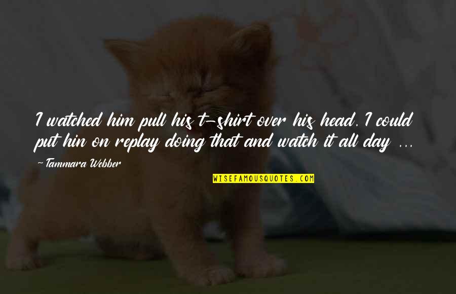 Pull Your Head Out Quotes By Tammara Webber: I watched him pull his t-shirt over his Pull Your Head Out Quotes By Tammara Webber: I watched him pull his t-shirt over his