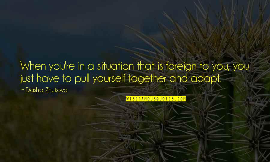 Pull Yourself Up Quotes By Dasha Zhukova: When you're in a situation that is foreign