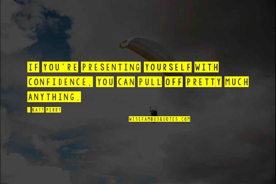 Pull Yourself Up Quotes By Katy Perry: If you're presenting yourself with confidence, you can