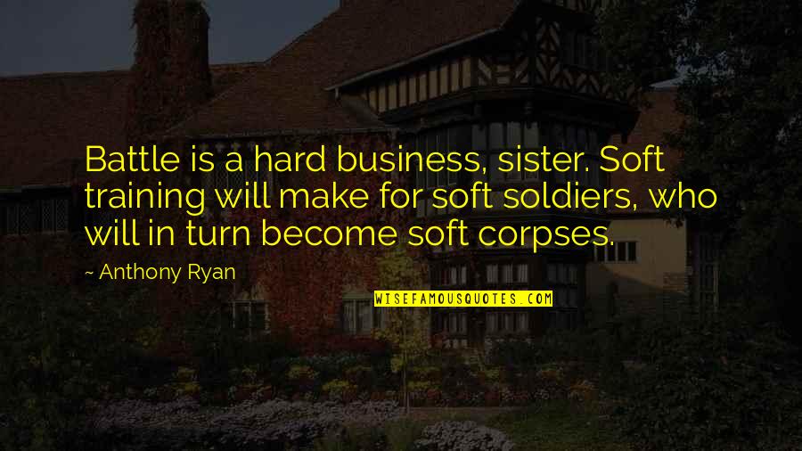 Pullar Arena Quotes By Anthony Ryan: Battle is a hard business, sister. Soft training Pullar Arena Quotes By Anthony Ryan: Battle is a hard business, sister. Soft training