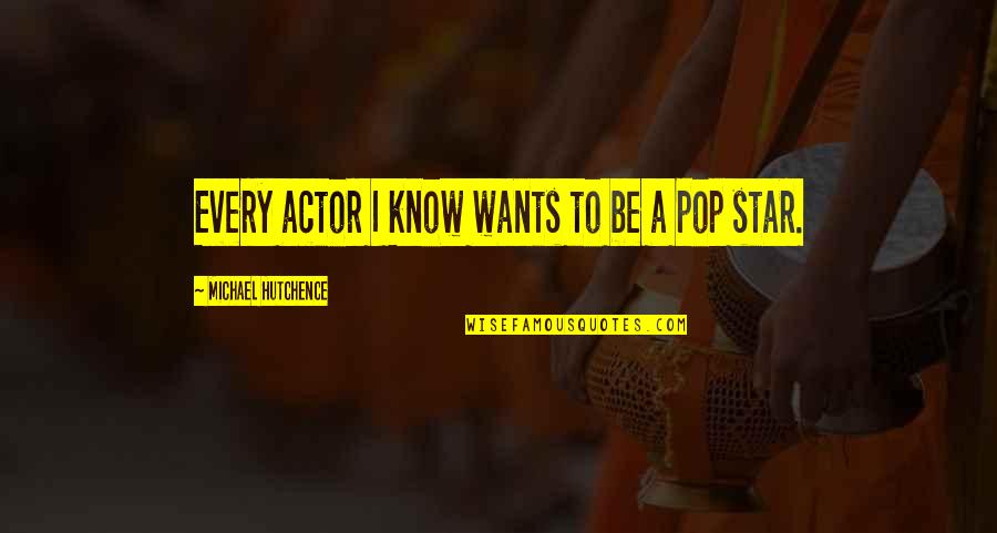 Pullar Quotes By Michael Hutchence: Every actor I know wants to be a Pullar Quotes By Michael Hutchence: Every actor I know wants to be a