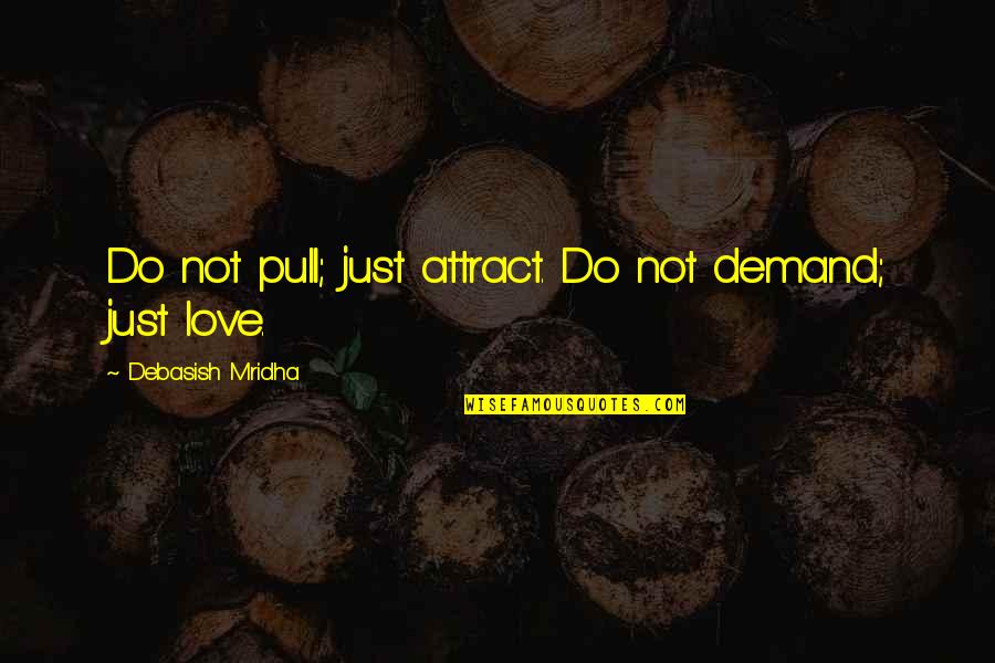 Pull'd Quotes By Debasish Mridha: Do not pull; just attract. Do not demand;