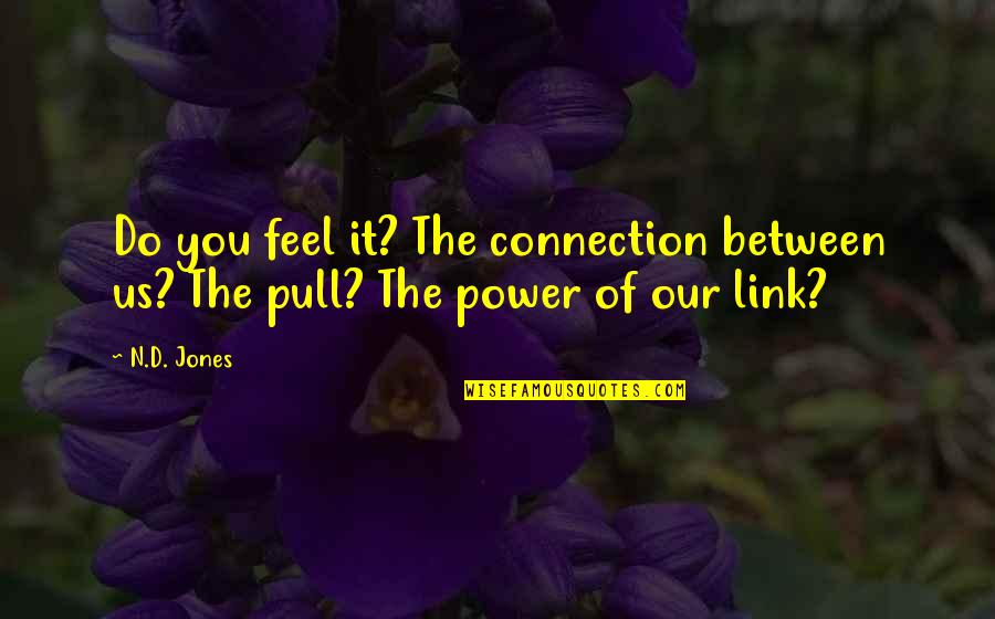 Pull'd Quotes By N.D. Jones: Do you feel it? The connection between us?