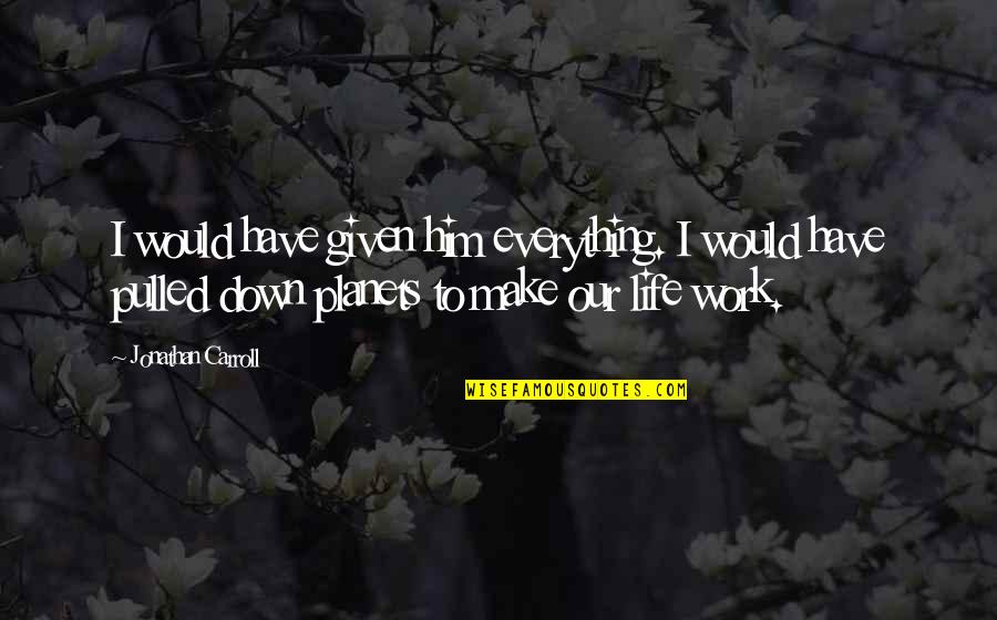 Pulled Down Quotes By Jonathan Carroll: I would have given him everything. I would