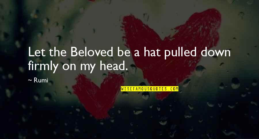 Pulled Down Quotes By Rumi: Let the Beloved be a hat pulled down
