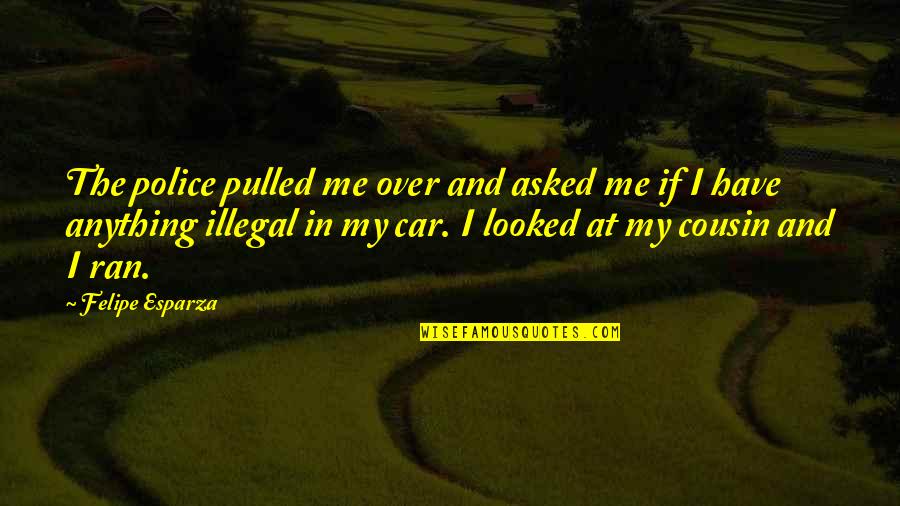 Pulled Over Quotes By Felipe Esparza: The police pulled me over and asked me