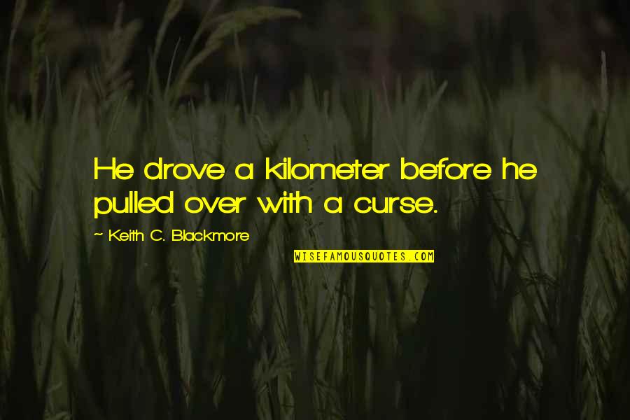 Pulled Over Quotes By Keith C. Blackmore: He drove a kilometer before he pulled over