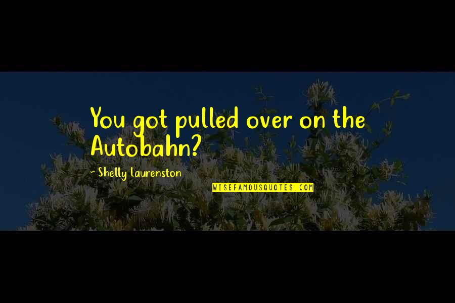 Pulled Over Quotes By Shelly Laurenston: You got pulled over on the Autobahn?