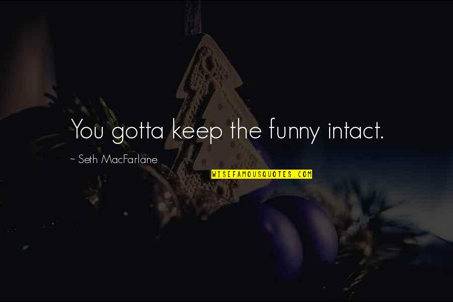 Pulled The Trigger Quotes By Seth MacFarlane: You gotta keep the funny intact. Pulled The Trigger Quotes By Seth MacFarlane: You gotta keep the funny intact.