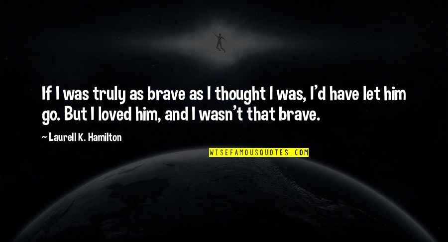 Pulled Under Novel Quotes By Laurell K. Hamilton: If I was truly as brave as I
