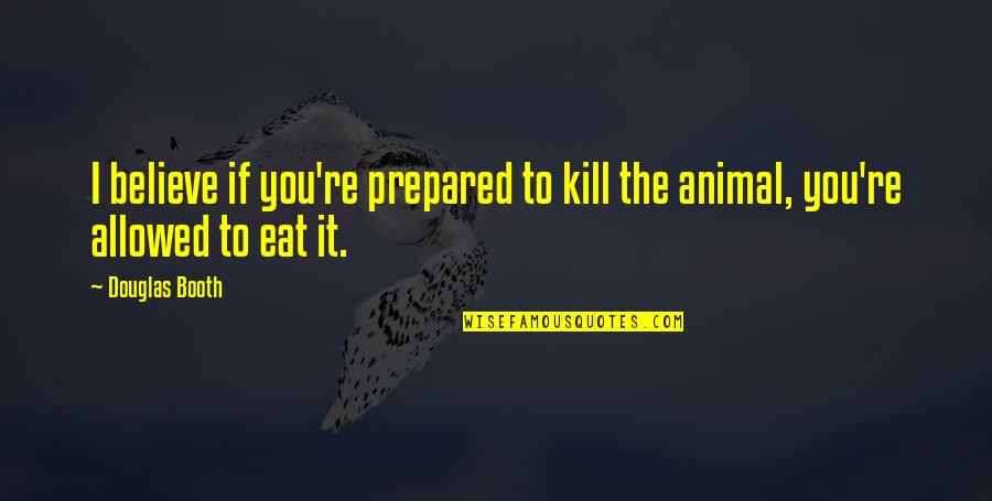 Puller Quotes By Douglas Booth: I believe if you're prepared to kill the