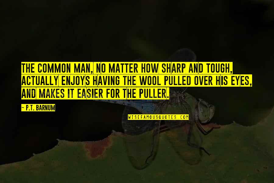 Puller Quotes By P.T. Barnum: The common man, no matter how sharp and