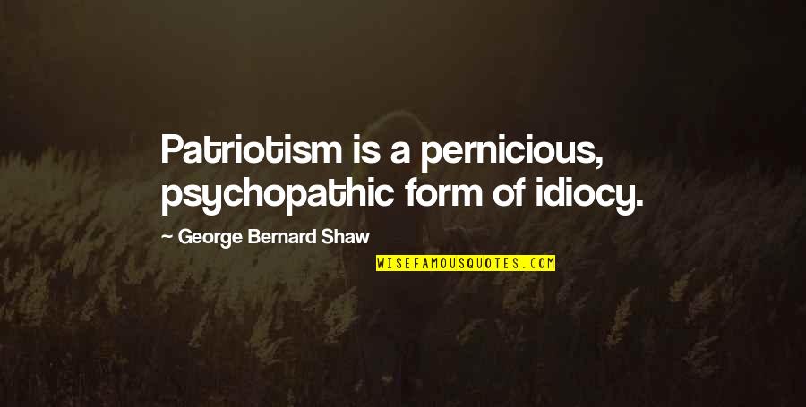 Pullers Of Artemiss Chariot Quotes By George Bernard Shaw: Patriotism is a pernicious, psychopathic form of idiocy.