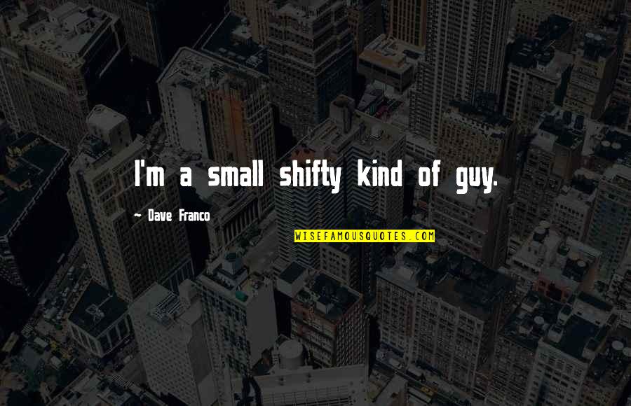 Pullet Surprise Quotes By Dave Franco: I'm a small shifty kind of guy. Pullet Surprise Quotes By Dave Franco: I'm a small shifty kind of guy.