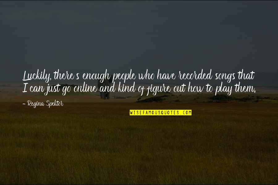 Pulleys And Gears Quotes By Regina Spektor: Luckily, there's enough people who have recorded songs Pulleys And Gears Quotes By Regina Spektor: Luckily, there's enough people who have recorded songs
