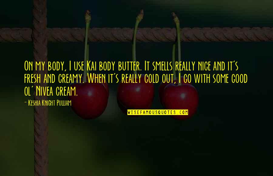 Pulliam Quotes By Keshia Knight Pulliam: On my body, I use Kai body butter. Pulliam Quotes By Keshia Knight Pulliam: On my body, I use Kai body butter.