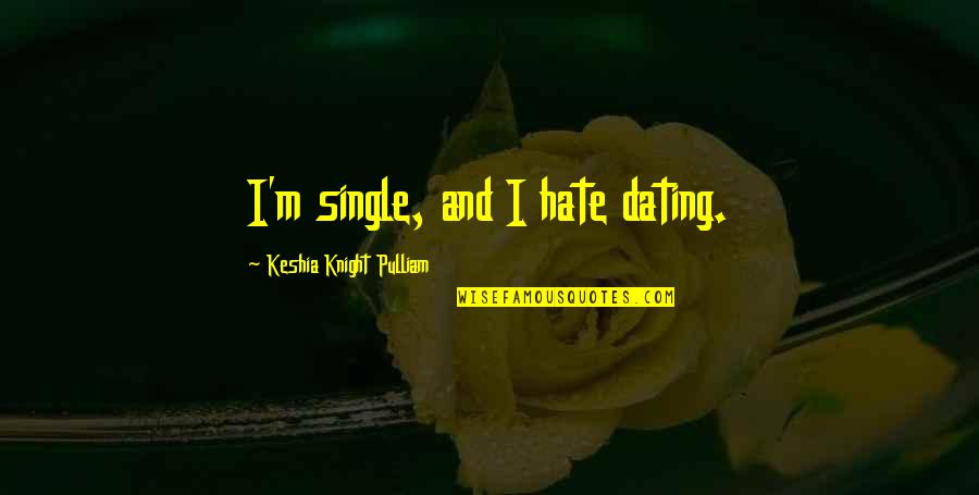 Pulliam Quotes By Keshia Knight Pulliam: I'm single, and I hate dating. Pulliam Quotes By Keshia Knight Pulliam: I'm single, and I hate dating.