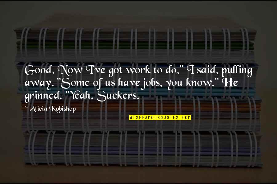 Pulling Away Quotes By Alicia Kobishop: Good. Now I've got work to do," I