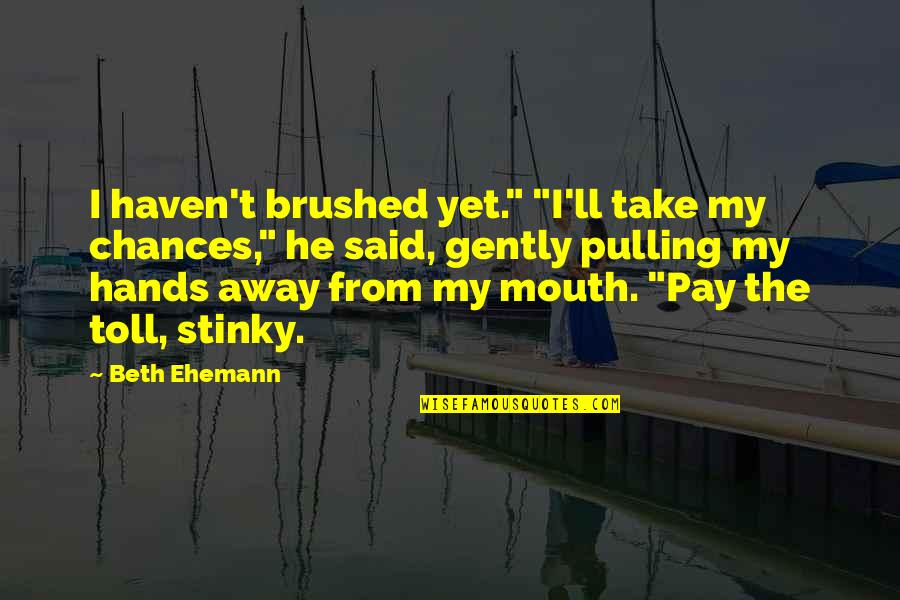 Pulling Away Quotes By Beth Ehemann: I haven't brushed yet." "I'll take my chances,"